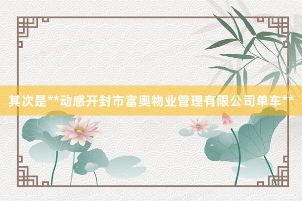 其次是**动感开封市富奥物业管理有限公司单车**