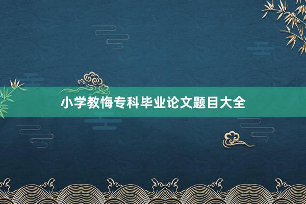 小学教悔专科毕业论文题目大全