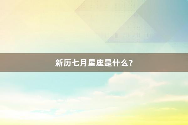 新历七月星座是什么？