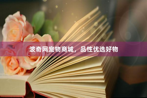波奇网宠物商城，品性优选好物
