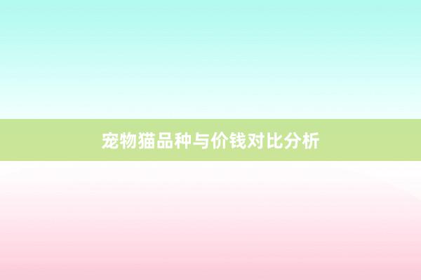 宠物猫品种与价钱对比分析